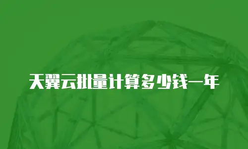 天翼云批量计算多少钱一年