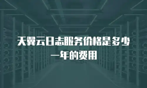 天翼云日志服务价格是多少一年的费用