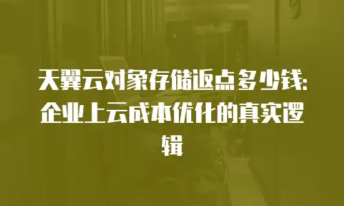 天翼云对象存储返点多少钱：企业上云成本优化的真实逻辑