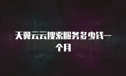 天翼云云搜索服务多少钱一个月