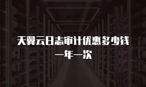 天翼云日志审计优惠多少钱一年一次