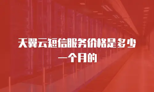 天翼云短信服务价格是多少一个月的