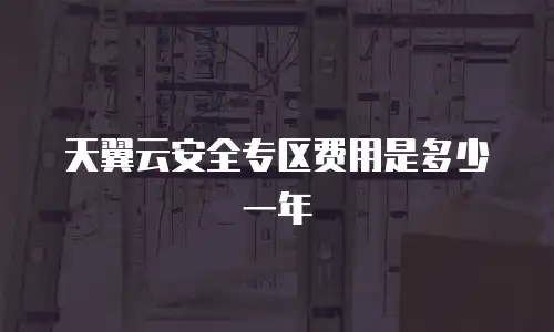 天翼云安全专区费用是多少一年