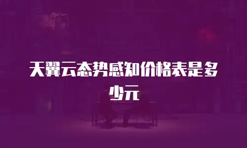 天翼云态势感知价格表是多少元