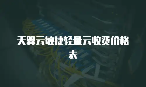 天翼云敏捷轻量云收费价格表