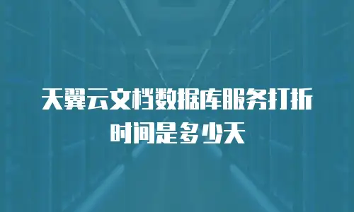 天翼云文档数据库服务打折时间是多少天