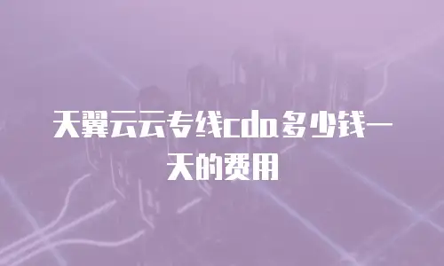 天翼云云专线cda多少钱一天的费用