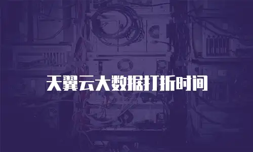 天翼云大数据打折时间
