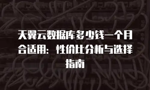 天翼云数据库多少钱一个月合适用：性价比分析与选择指南