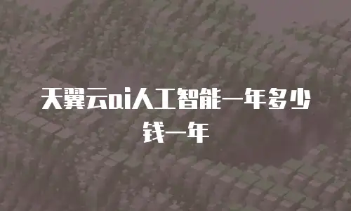 天翼云ai人工智能一年多少钱一年