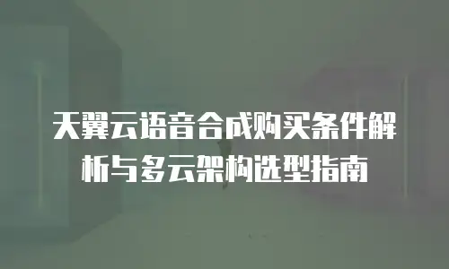 天翼云语音合成购买条件解析与多云架构选型指南
