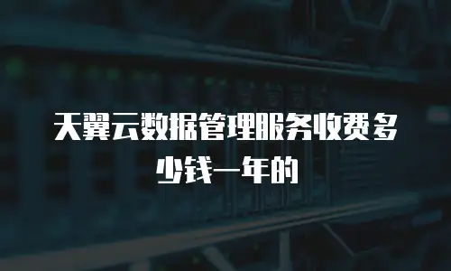 天翼云数据管理服务收费多少钱一年的
