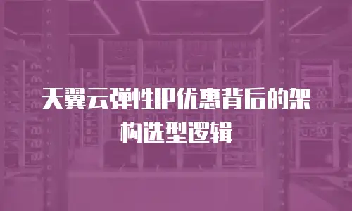 天翼云弹性IP优惠背后的架构选型逻辑