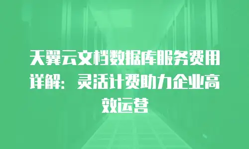 天翼云文档数据库服务费用详解：灵活计费助力企业高效运营