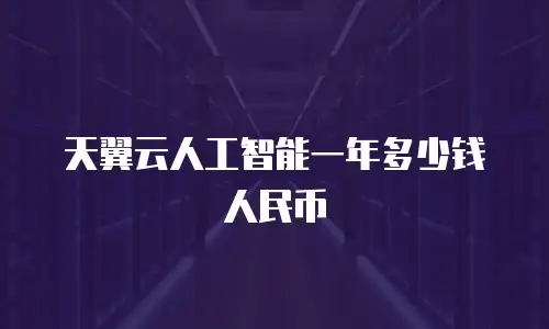 天翼云人工智能一年多少钱人民币
