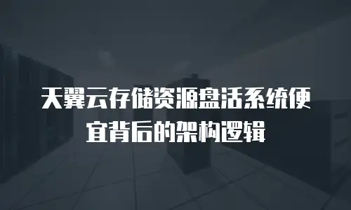 天翼云存储资源盘活系统便宜背后的架构逻辑