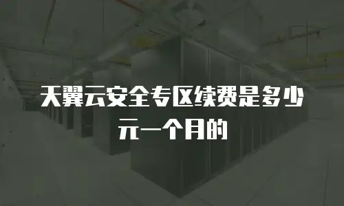 天翼云安全专区续费是多少元一个月的