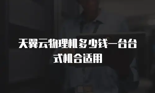 天翼云物理机多少钱一台台式机合适用