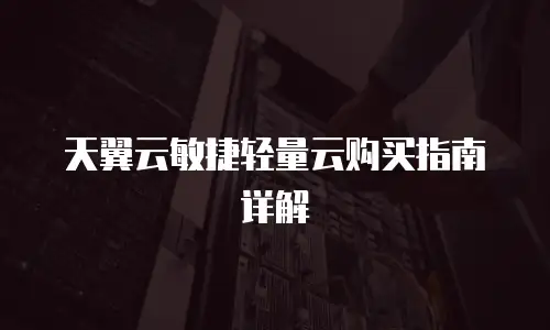 天翼云敏捷轻量云购买指南详解