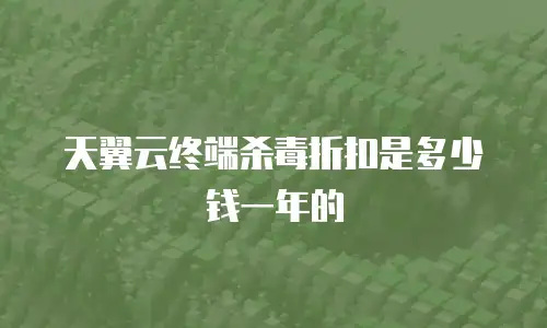 天翼云终端杀毒折扣是多少钱一年的