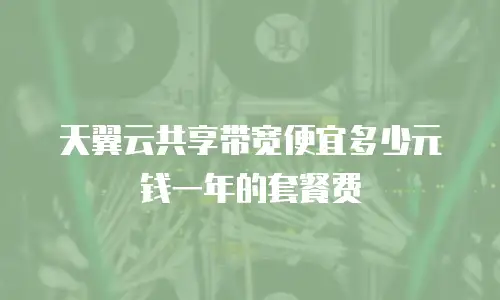 天翼云共享带宽便宜多少元钱一年的套餐费