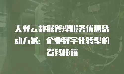 天翼云数据管理服务优惠活动方案：企业数字化转型的省钱秘籍