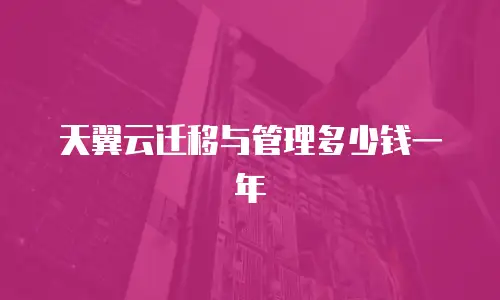 天翼云迁移与管理多少钱一年