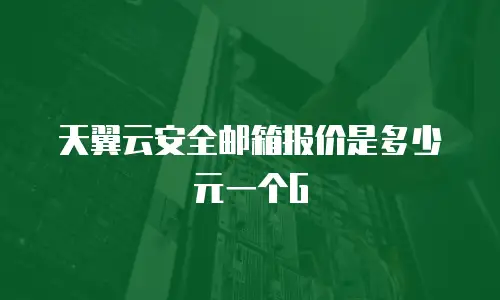 天翼云安全邮箱报价是多少元一个G
