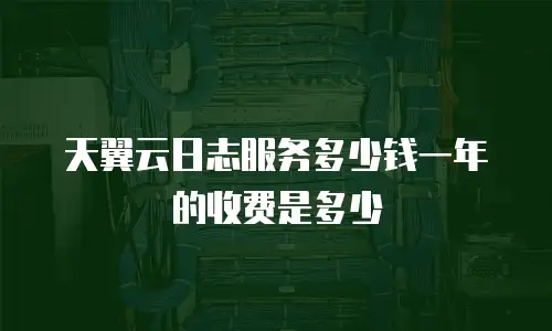 天翼云日志服务多少钱一年的收费是多少