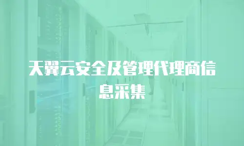 天翼云安全及管理代理商信息采集