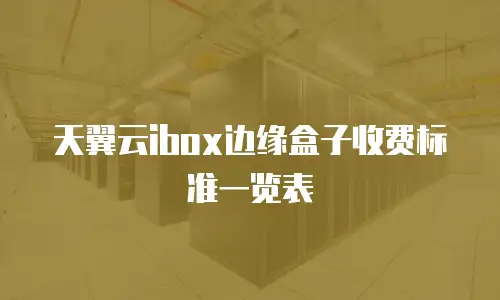 天翼云ibox边缘盒子收费标准一览表