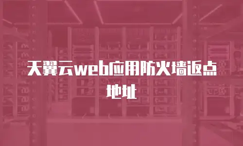 天翼云web应用防火墙返点地址