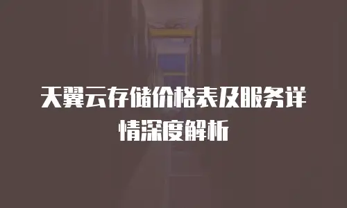 天翼云存储价格表及服务详情深度解析