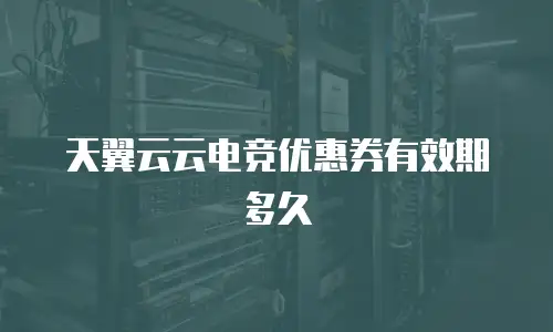 天翼云云电竞优惠券有效期多久