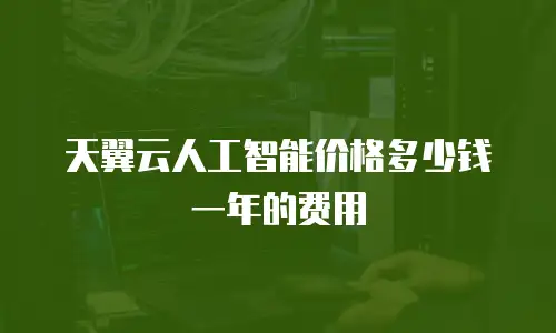 天翼云人工智能价格多少钱一年的费用