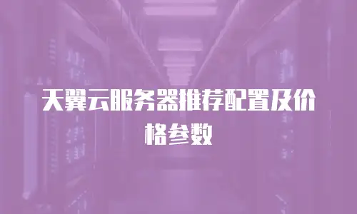 天翼云服务器推荐配置及价格参数
