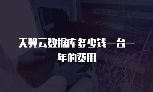 天翼云数据库多少钱一台一年的费用