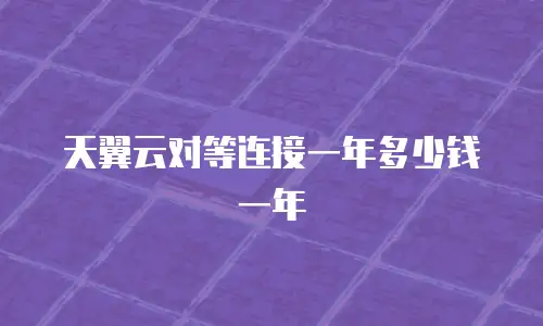 天翼云对等连接一年多少钱一年