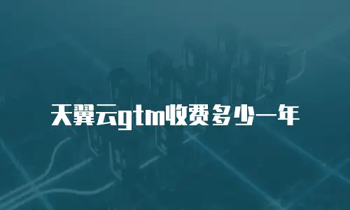 天翼云gtm收费多少一年
