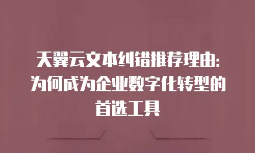 天翼云文本纠错推荐理由：为何成为企业数字化转型的首选工具