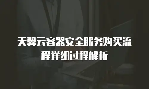 天翼云容器安全服务购买流程详细过程解析