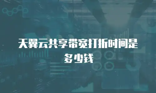 天翼云共享带宽打折时间是多少钱