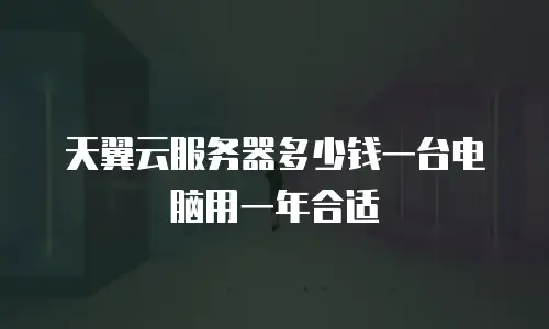 天翼云服务器多少钱一台电脑用一年合适