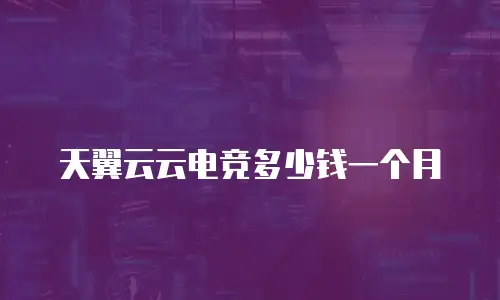 天翼云云电竞多少钱一个月