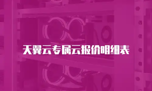 天翼云专属云报价明细表