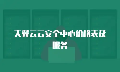 天翼云云安全中心价格表及服务