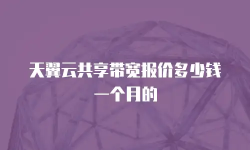 天翼云共享带宽报价多少钱一个月的