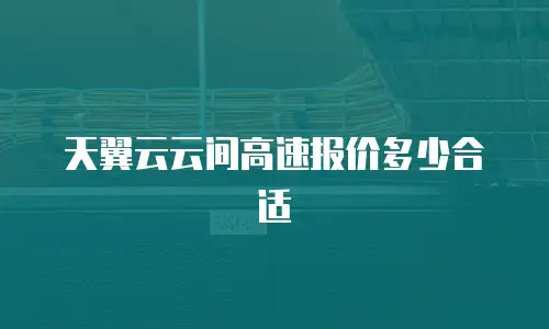 天翼云云间高速报价多少合适