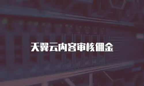 天翼云内容审核佣金