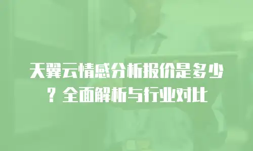 天翼云情感分析报价是多少？全面解析与行业对比